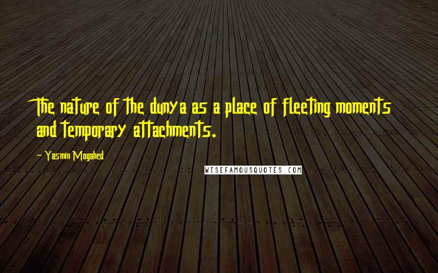 Yasmin Mogahed Quotes: The nature of the dunya as a place of fleeting moments and temporary attachments.