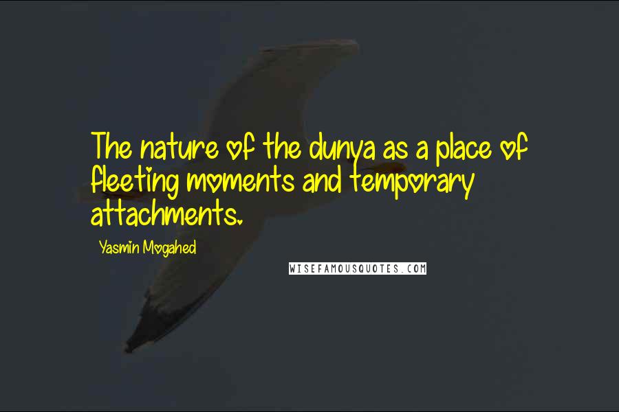 Yasmin Mogahed Quotes: The nature of the dunya as a place of fleeting moments and temporary attachments.