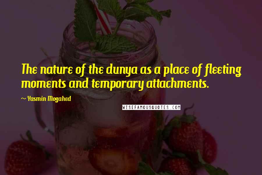 Yasmin Mogahed Quotes: The nature of the dunya as a place of fleeting moments and temporary attachments.