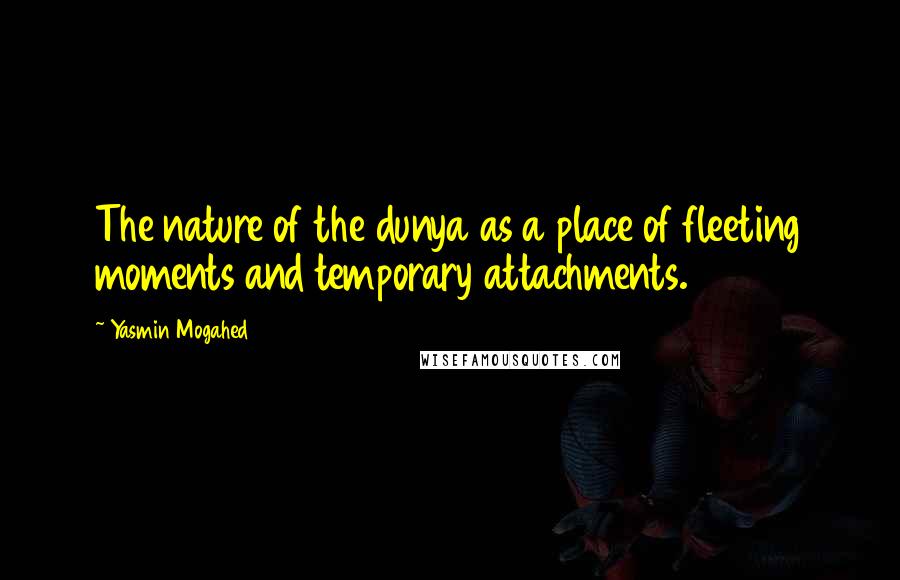Yasmin Mogahed Quotes: The nature of the dunya as a place of fleeting moments and temporary attachments.