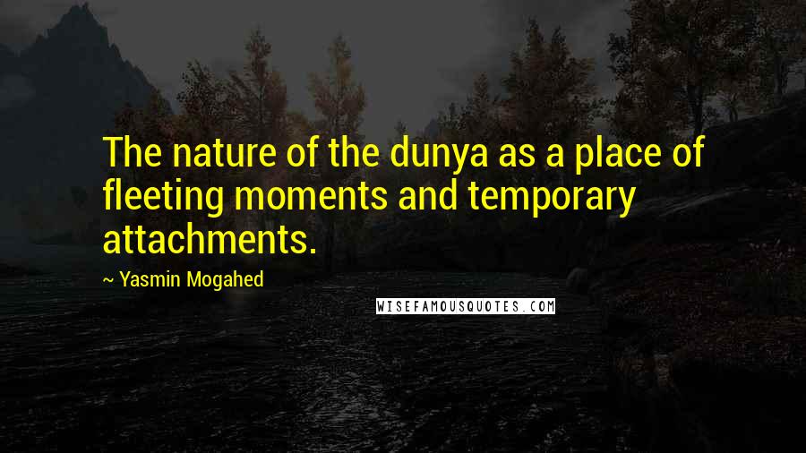 Yasmin Mogahed Quotes: The nature of the dunya as a place of fleeting moments and temporary attachments.