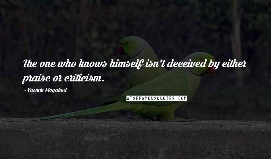 Yasmin Mogahed Quotes: The one who knows himself isn't deceived by either praise or criticism.