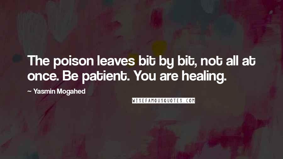 Yasmin Mogahed Quotes: The poison leaves bit by bit, not all at once. Be patient. You are healing.