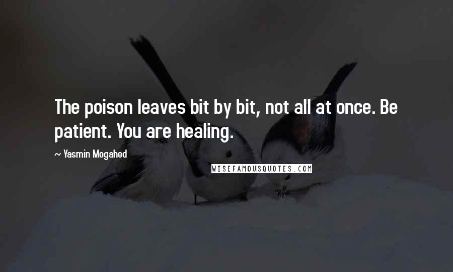 Yasmin Mogahed Quotes: The poison leaves bit by bit, not all at once. Be patient. You are healing.