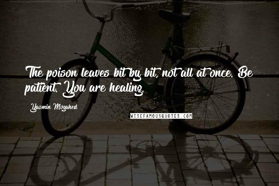 Yasmin Mogahed Quotes: The poison leaves bit by bit, not all at once. Be patient. You are healing.