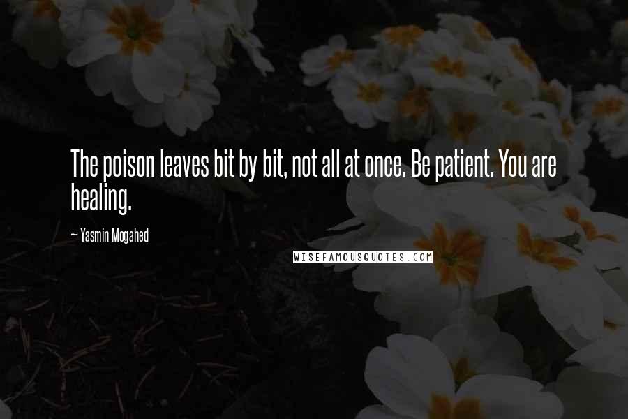 Yasmin Mogahed Quotes: The poison leaves bit by bit, not all at once. Be patient. You are healing.