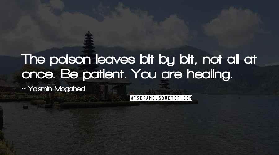 Yasmin Mogahed Quotes: The poison leaves bit by bit, not all at once. Be patient. You are healing.
