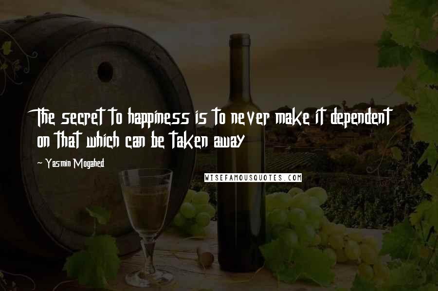 Yasmin Mogahed Quotes: The secret to happiness is to never make it dependent on that which can be taken away