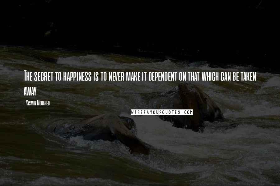 Yasmin Mogahed Quotes: The secret to happiness is to never make it dependent on that which can be taken away