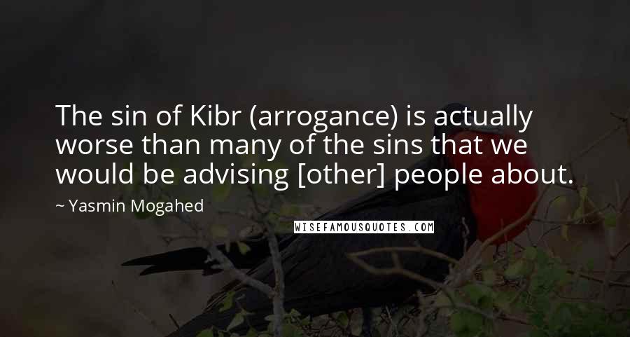 Yasmin Mogahed Quotes: The sin of Kibr (arrogance) is actually worse than many of the sins that we would be advising [other] people about.