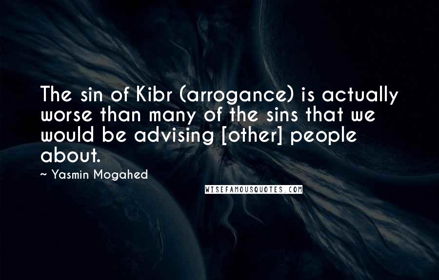 Yasmin Mogahed Quotes: The sin of Kibr (arrogance) is actually worse than many of the sins that we would be advising [other] people about.