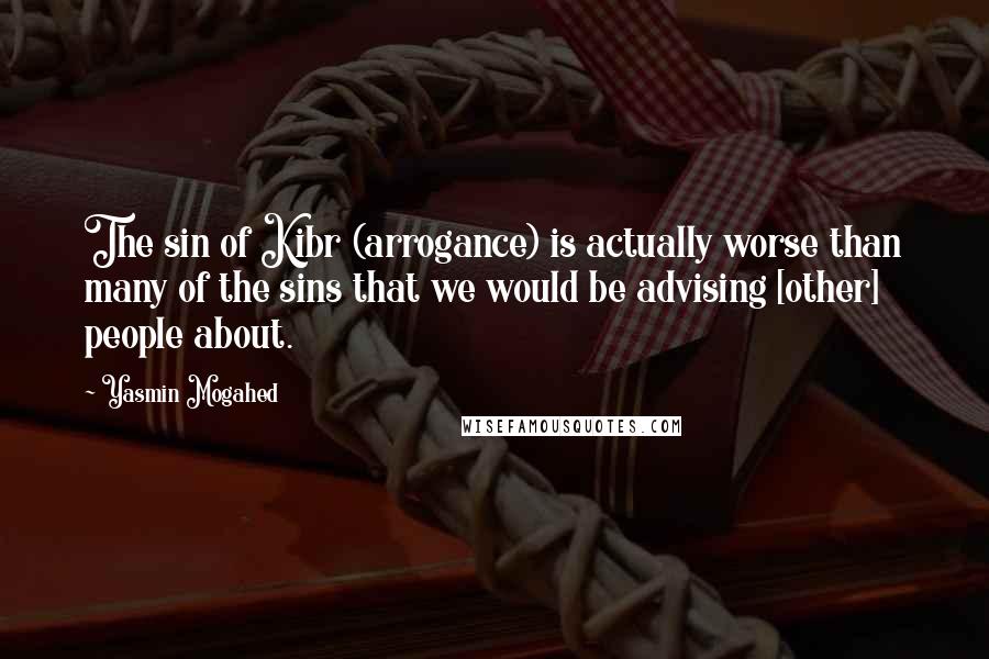 Yasmin Mogahed Quotes: The sin of Kibr (arrogance) is actually worse than many of the sins that we would be advising [other] people about.