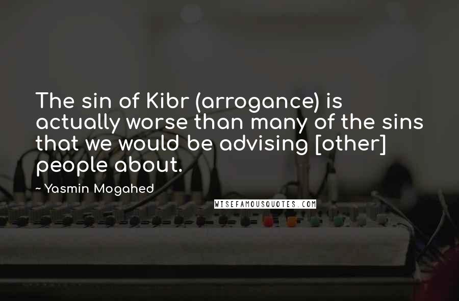 Yasmin Mogahed Quotes: The sin of Kibr (arrogance) is actually worse than many of the sins that we would be advising [other] people about.