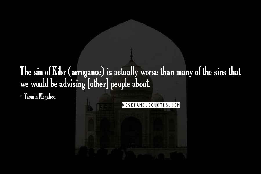 Yasmin Mogahed Quotes: The sin of Kibr (arrogance) is actually worse than many of the sins that we would be advising [other] people about.