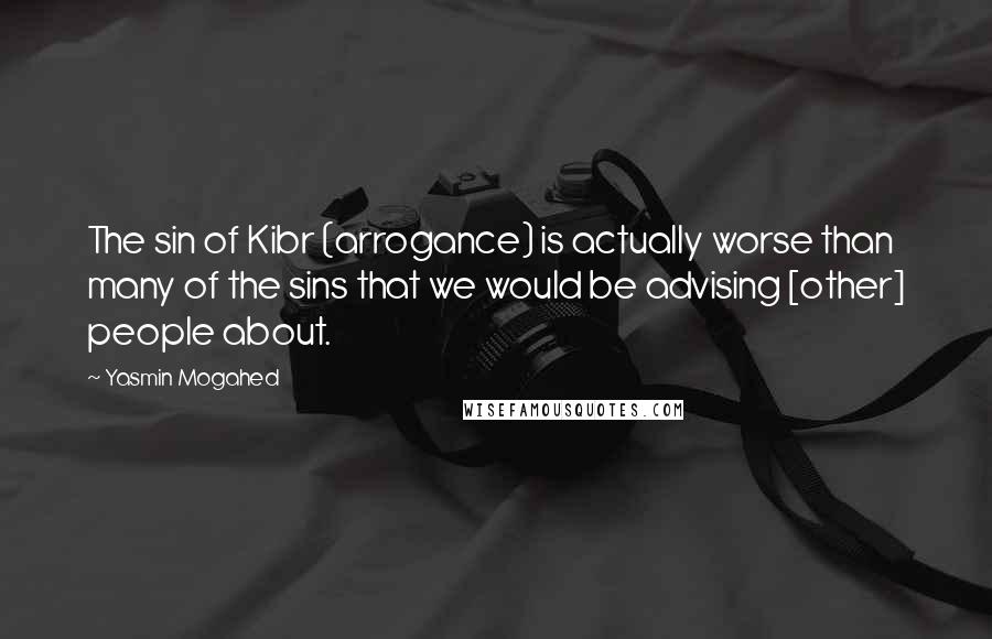 Yasmin Mogahed Quotes: The sin of Kibr (arrogance) is actually worse than many of the sins that we would be advising [other] people about.