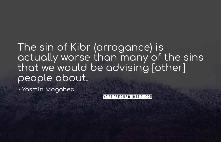Yasmin Mogahed Quotes: The sin of Kibr (arrogance) is actually worse than many of the sins that we would be advising [other] people about.