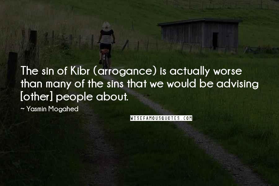 Yasmin Mogahed Quotes: The sin of Kibr (arrogance) is actually worse than many of the sins that we would be advising [other] people about.