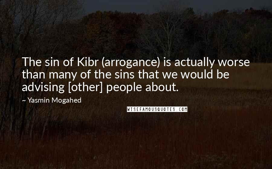 Yasmin Mogahed Quotes: The sin of Kibr (arrogance) is actually worse than many of the sins that we would be advising [other] people about.