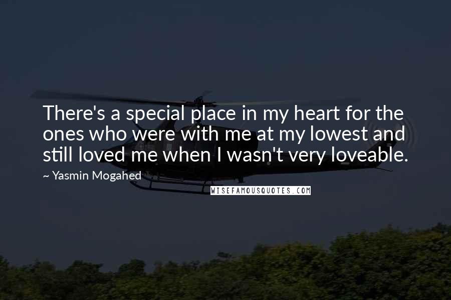 Yasmin Mogahed Quotes: There's a special place in my heart for the ones who were with me at my lowest and still loved me when I wasn't very loveable.