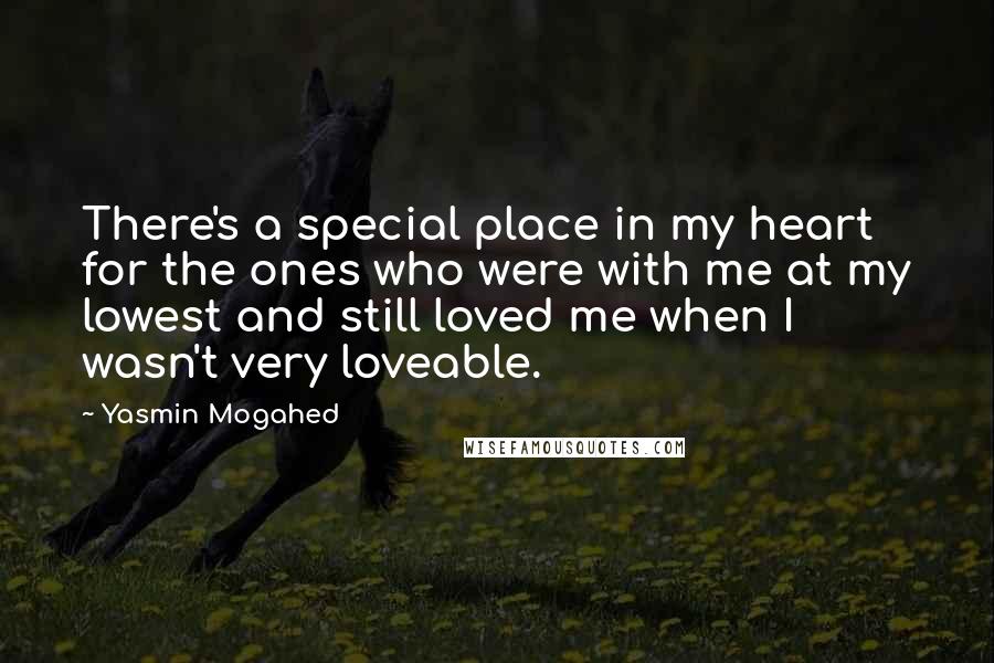 Yasmin Mogahed Quotes: There's a special place in my heart for the ones who were with me at my lowest and still loved me when I wasn't very loveable.