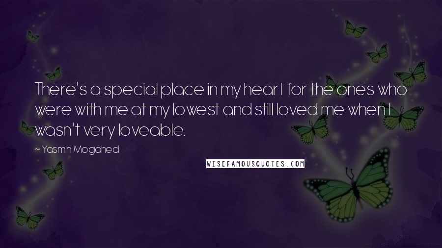 Yasmin Mogahed Quotes: There's a special place in my heart for the ones who were with me at my lowest and still loved me when I wasn't very loveable.