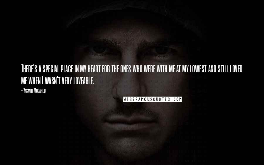 Yasmin Mogahed Quotes: There's a special place in my heart for the ones who were with me at my lowest and still loved me when I wasn't very loveable.