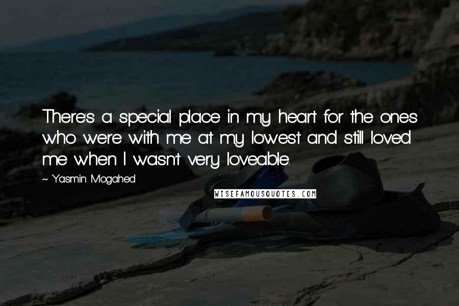 Yasmin Mogahed Quotes: There's a special place in my heart for the ones who were with me at my lowest and still loved me when I wasn't very loveable.