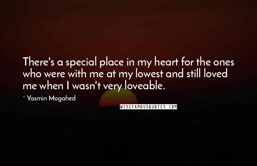 Yasmin Mogahed Quotes: There's a special place in my heart for the ones who were with me at my lowest and still loved me when I wasn't very loveable.