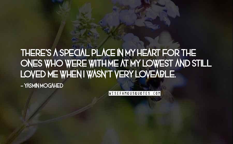 Yasmin Mogahed Quotes: There's a special place in my heart for the ones who were with me at my lowest and still loved me when I wasn't very loveable.