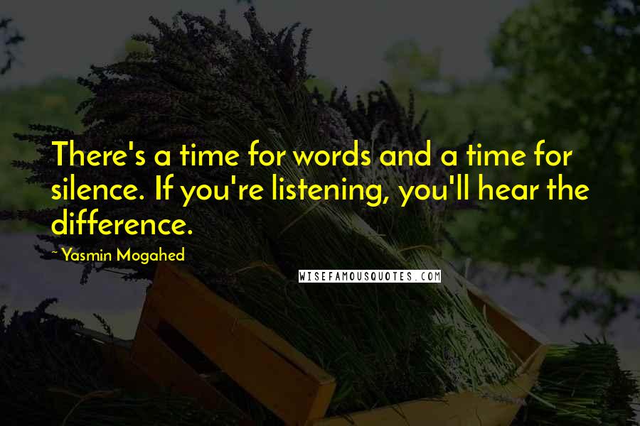 Yasmin Mogahed Quotes: There's a time for words and a time for silence. If you're listening, you'll hear the difference.