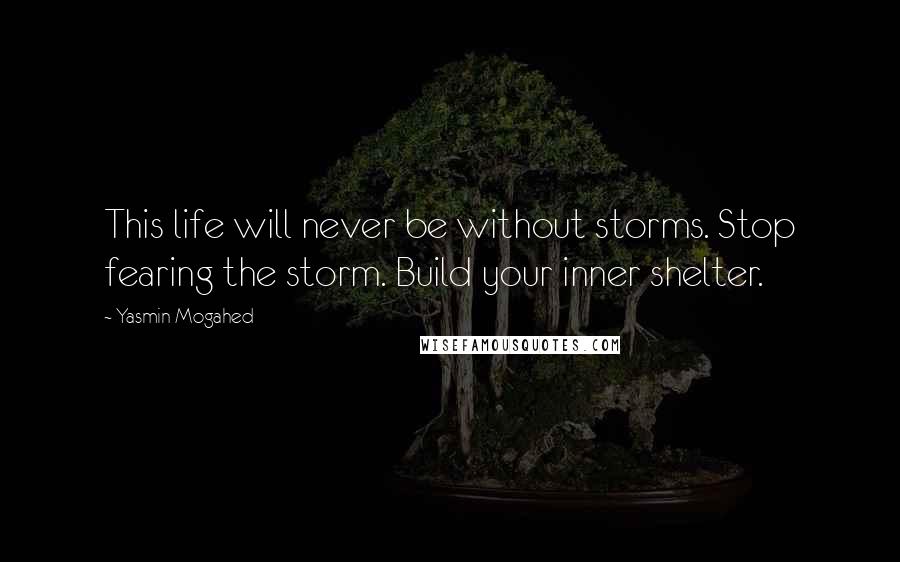 Yasmin Mogahed Quotes: This life will never be without storms. Stop fearing the storm. Build your inner shelter.