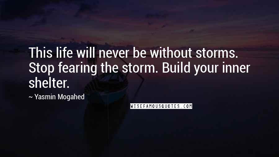 Yasmin Mogahed Quotes: This life will never be without storms. Stop fearing the storm. Build your inner shelter.