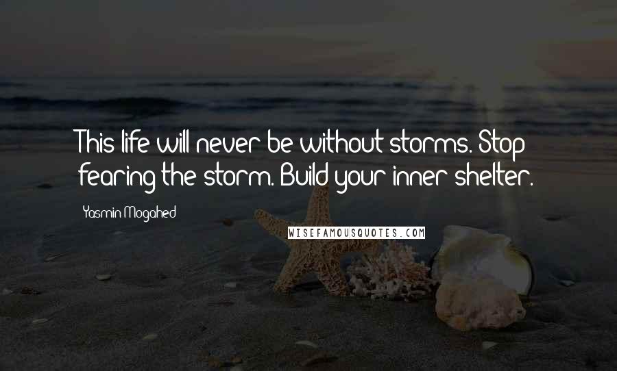 Yasmin Mogahed Quotes: This life will never be without storms. Stop fearing the storm. Build your inner shelter.