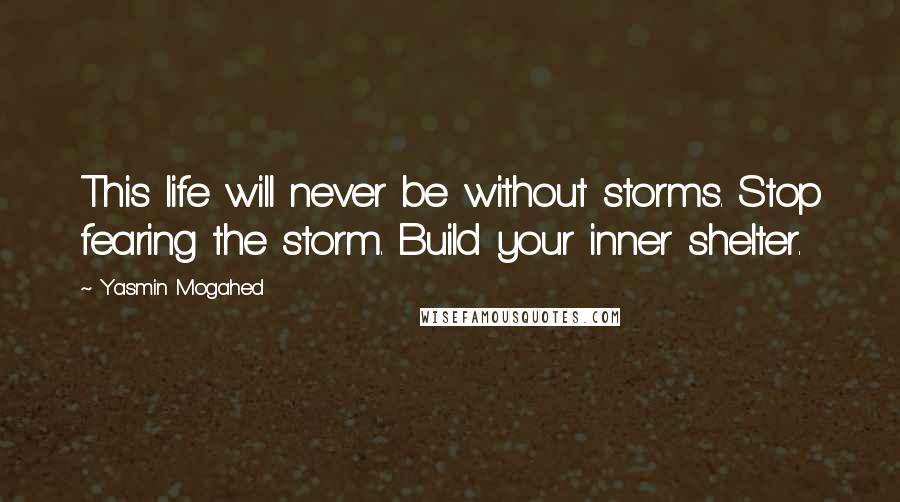 Yasmin Mogahed Quotes: This life will never be without storms. Stop fearing the storm. Build your inner shelter.