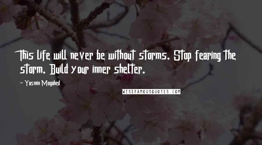 Yasmin Mogahed Quotes: This life will never be without storms. Stop fearing the storm. Build your inner shelter.