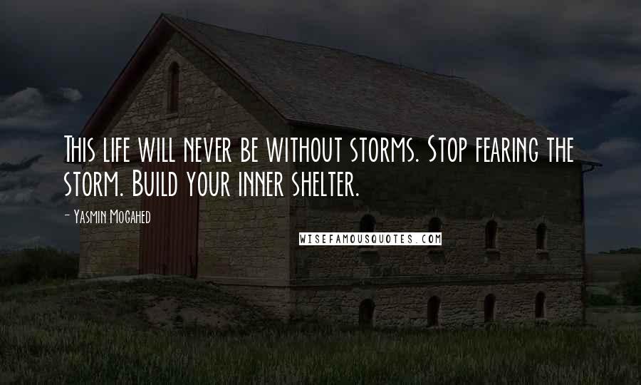 Yasmin Mogahed Quotes: This life will never be without storms. Stop fearing the storm. Build your inner shelter.