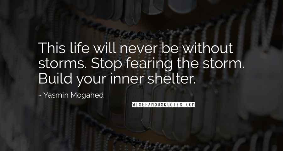 Yasmin Mogahed Quotes: This life will never be without storms. Stop fearing the storm. Build your inner shelter.