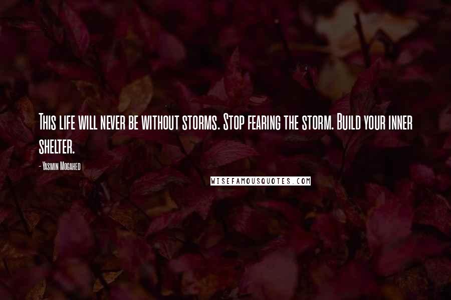 Yasmin Mogahed Quotes: This life will never be without storms. Stop fearing the storm. Build your inner shelter.