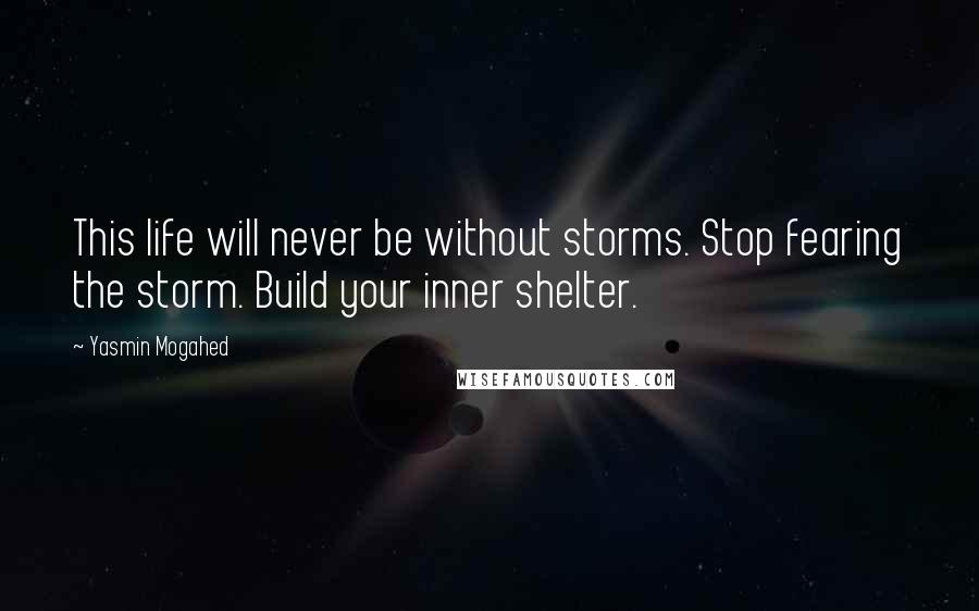 Yasmin Mogahed Quotes: This life will never be without storms. Stop fearing the storm. Build your inner shelter.