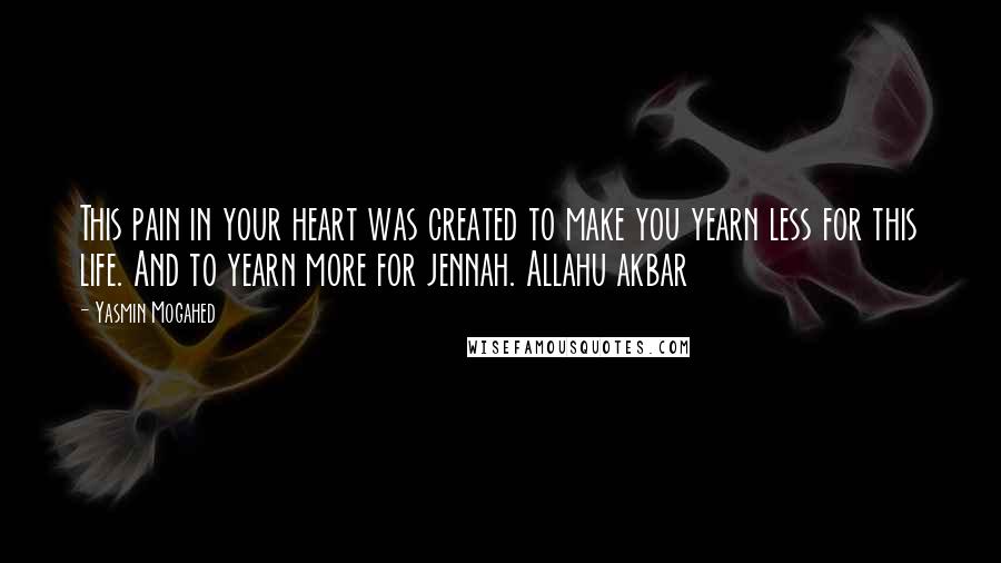 Yasmin Mogahed Quotes: This pain in your heart was created to make you yearn less for this life. And to yearn more for jennah. Allahu akbar