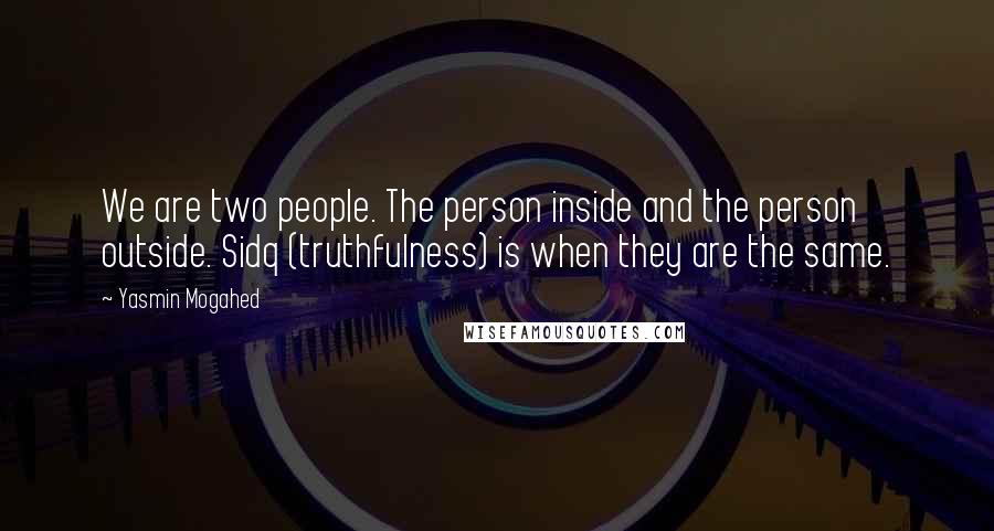 Yasmin Mogahed Quotes: We are two people. The person inside and the person outside. Sidq (truthfulness) is when they are the same.