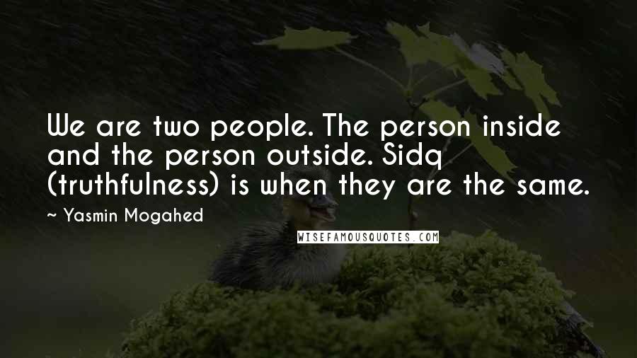Yasmin Mogahed Quotes: We are two people. The person inside and the person outside. Sidq (truthfulness) is when they are the same.