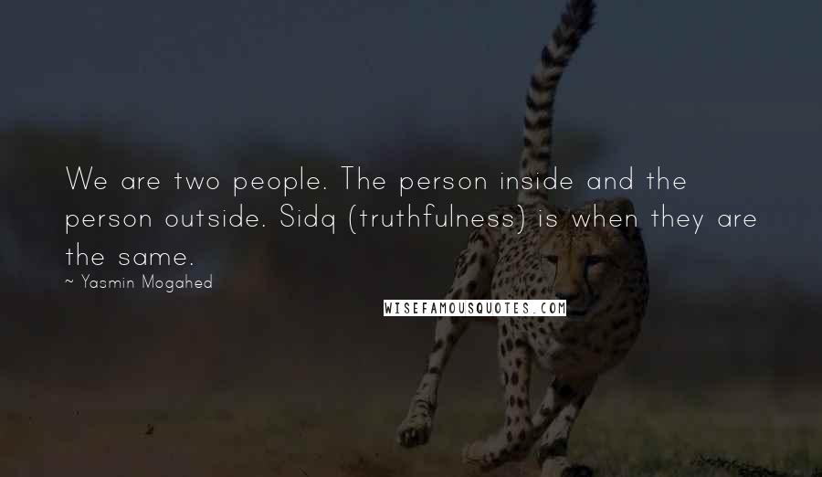 Yasmin Mogahed Quotes: We are two people. The person inside and the person outside. Sidq (truthfulness) is when they are the same.