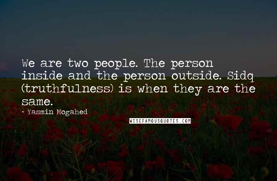 Yasmin Mogahed Quotes: We are two people. The person inside and the person outside. Sidq (truthfulness) is when they are the same.
