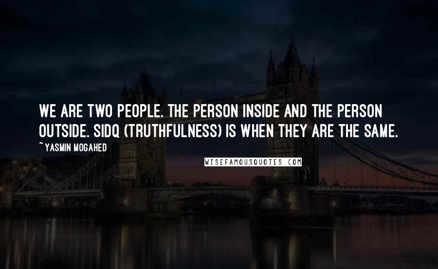 Yasmin Mogahed Quotes: We are two people. The person inside and the person outside. Sidq (truthfulness) is when they are the same.