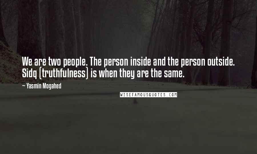 Yasmin Mogahed Quotes: We are two people. The person inside and the person outside. Sidq (truthfulness) is when they are the same.