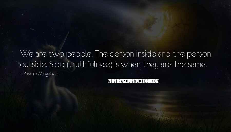 Yasmin Mogahed Quotes: We are two people. The person inside and the person outside. Sidq (truthfulness) is when they are the same.