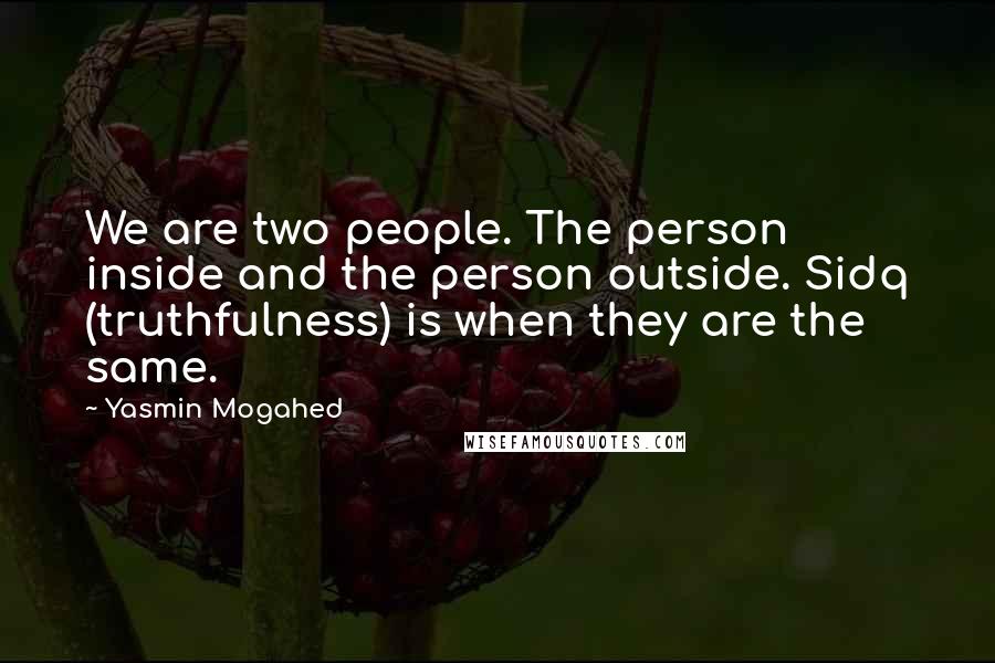 Yasmin Mogahed Quotes: We are two people. The person inside and the person outside. Sidq (truthfulness) is when they are the same.