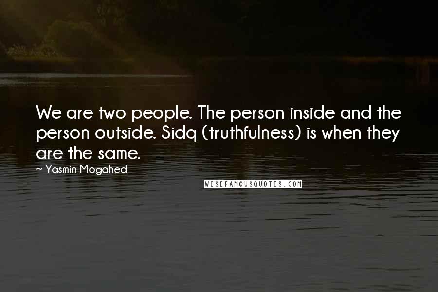 Yasmin Mogahed Quotes: We are two people. The person inside and the person outside. Sidq (truthfulness) is when they are the same.