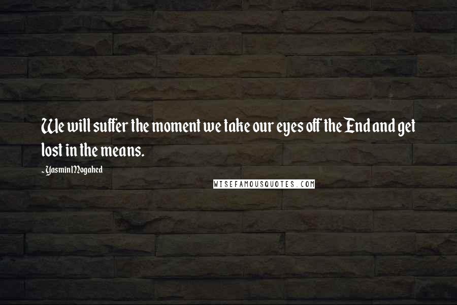 Yasmin Mogahed Quotes: We will suffer the moment we take our eyes off the End and get lost in the means.